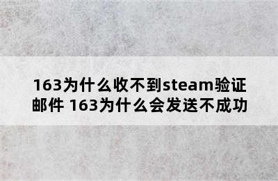 163为什么收不到steam验证邮件 163为什么会发送不成功